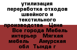 утилизация переработка отходов швейного и текстильного производства › Цена ­ 100 - Все города Мебель, интерьер » Мягкая мебель   . Амурская обл.,Тында г.